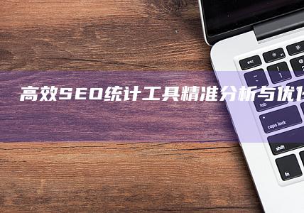 高效SEO统计工具：精准分析与优化策略实战指南